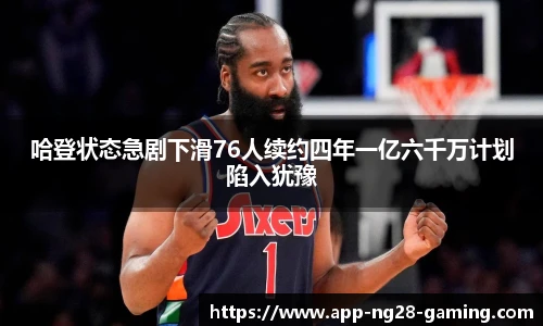 哈登状态急剧下滑76人续约四年一亿六千万计划陷入犹豫